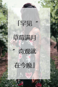 罕见“草莓满月”奇观就在今晚