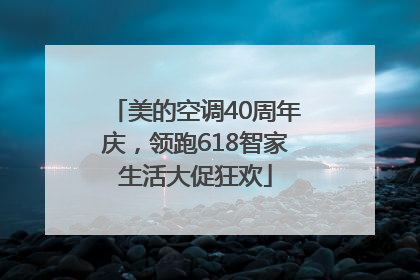 美的空调40周年庆，领跑618智家生活大促狂欢