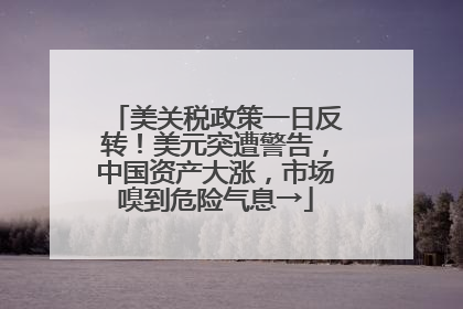 美关税政策一日反转！美元突遭警告，中国资产大涨，市场嗅到危险气息→