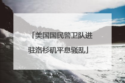 美国国民警卫队进驻洛杉矶平息骚乱