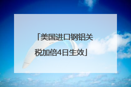 美国进口钢铝关税加倍4日生效