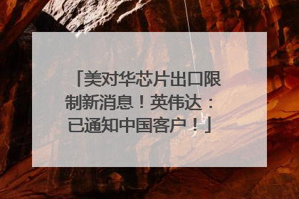 美对华芯片出口限制新消息！英伟达：已通知中国客户！