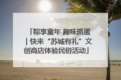 粽享童年 趣味抓蛋｜快来“苏城有礼”文创商店体验民俗活动