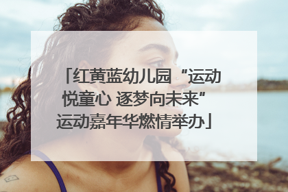 红黄蓝幼儿园“运动悦童心 逐梦向未来”运动嘉年华燃情举办