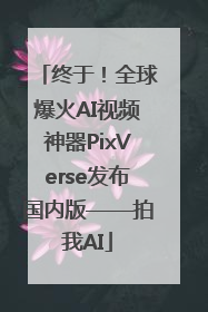 终于！全球爆火AI视频神器PixVerse发布国内版——拍我AI