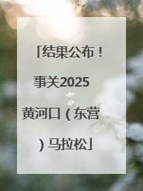 结果公布！事关2025黄河口（东营）马拉松