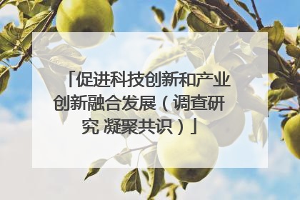 促进科技创新和产业创新融合发展（调查研究 凝聚共识）