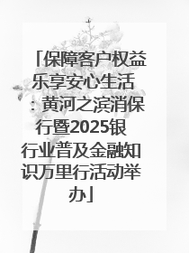 保障客户权益 乐享安心生活：黄河之滨消保行暨2025银行业普及金融知识万里行活动举办