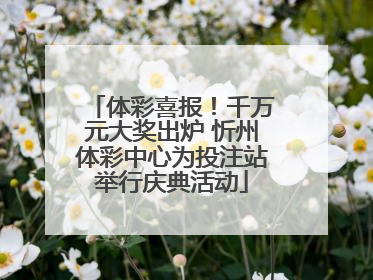 体彩喜报！千万元大奖出炉 忻州体彩中心为投注站举行庆典活动