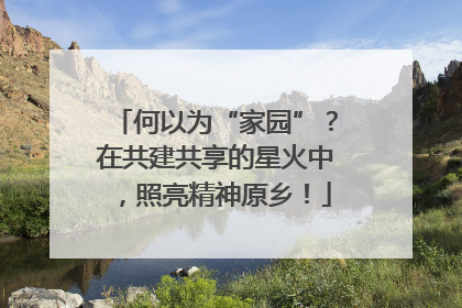 何以为“家园”？在共建共享的星火中，照亮精神原乡！