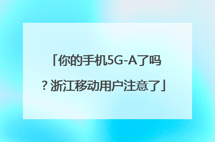 你的手机5G-A了吗？浙江移动用户注意了