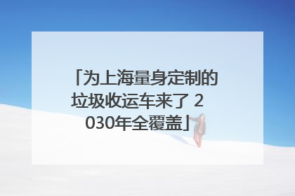 为上海量身定制的垃圾收运车来了 2030年全覆盖