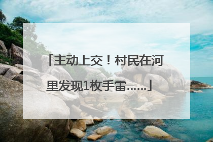 主动上交！村民在河里发现1枚手雷……