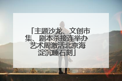 主题沙龙、文创市集、剧本杀接连举办 艺术周激活北京海淀沉睡石刻
