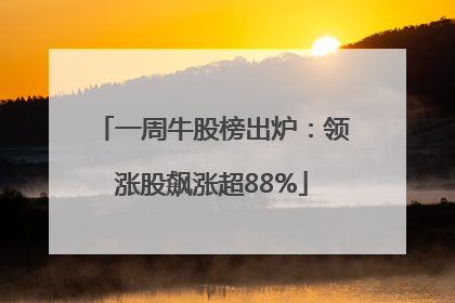 一周牛股榜出炉：领涨股飙涨超88%