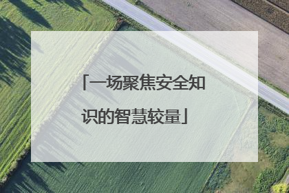 一场聚焦安全知识的智慧较量