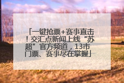 一键抢票+赛事直击！交汇点新闻上线“苏超”官方频道，13市门票、赛事尽在掌握