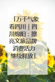 万千气象看四川｜四川绵阳：擦亮文旅品牌 消费活力继续释放