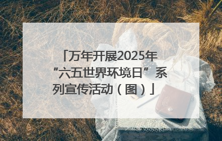 万年开展2025年“六五世界环境日”系列宣传活动（图）