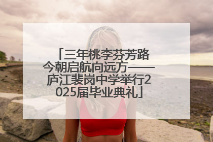 三年桃李芬芳路 今朝启航向远方——庐江裴岗中学举行2025届毕业典礼