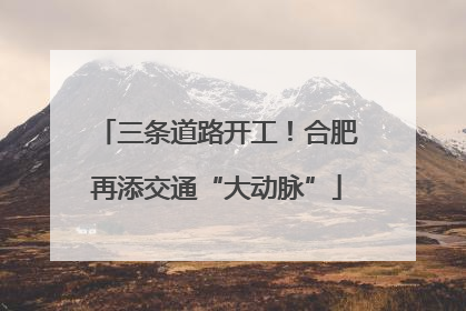 三条道路开工！合肥再添交通“大动脉”