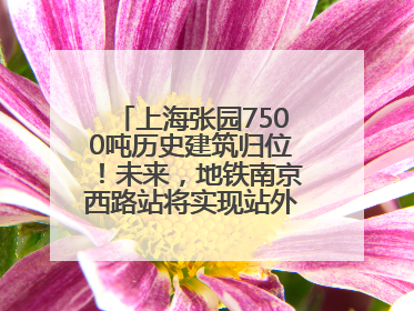 上海张园7500吨历史建筑归位！未来，地铁南京西路站将实现站外换乘！