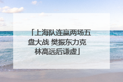 上海队连赢两场五盘大战 樊振东力克林高远后谦虚