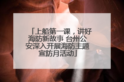 上船第一课，讲好海防新故事 台州公安深入开展海防主题宣防月活动