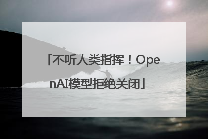 不听人类指挥！OpenAI模型拒绝关闭