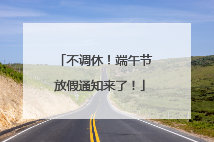 不调休！端午节放假通知来了！