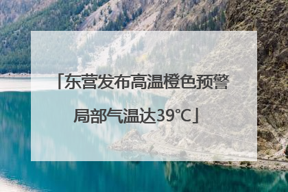 东营发布高温橙色预警 局部气温达39℃
