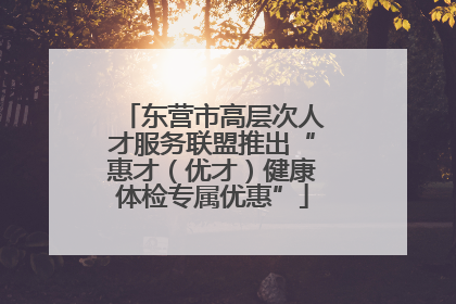 东营市高层次人才服务联盟推出“惠才（优才）健康体检专属优惠”