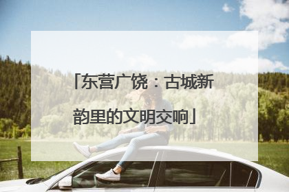 东营广饶：古城新韵里的文明交响