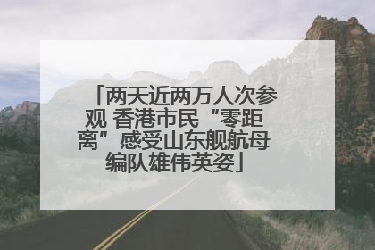 两天近两万人次参观 香港市民“零距离”感受山东舰航母编队雄伟英姿