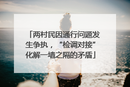 两村民因通行问题发生争执，“检调对接”化解一墙之隔的矛盾