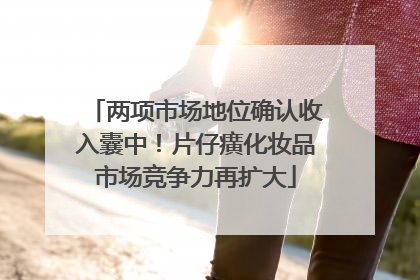 两项市场地位确认收入囊中！片仔癀化妆品市场竞争力再扩大