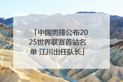 中国男排公布2025世界联赛首站名单 江川出任队长