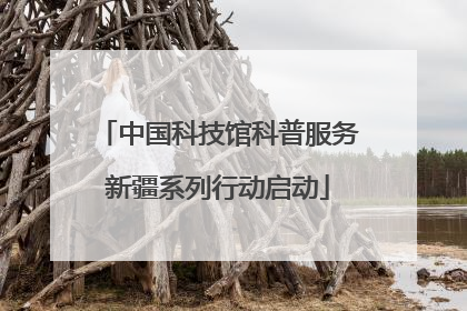 中国科技馆科普服务新疆系列行动启动