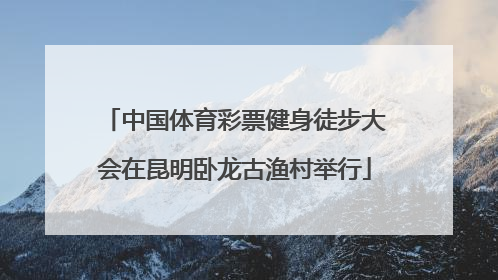 中国体育彩票健身徒步大会在昆明卧龙古渔村举行