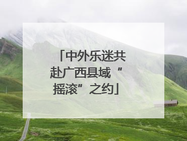 中外乐迷共赴广西县域“摇滚”之约