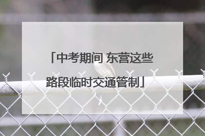 中考期间 东营这些路段临时交通管制