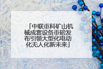 中联重科矿山机械成套设备重磅发布引领大型化电动化无人化新未来