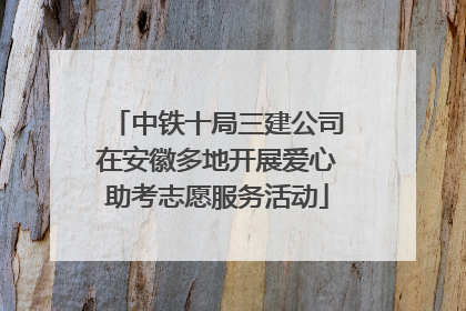 中铁十局三建公司在安徽多地开展爱心助考志愿服务活动