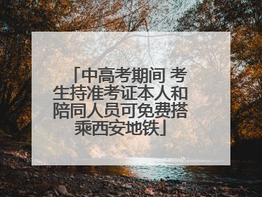 中高考期间 考生持准考证本人和陪同人员可免费搭乘西安地铁