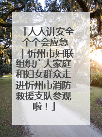 人人讲安全 个个会应急｜忻州市妇联组织广大家庭和妇女群众走进忻州市消防救援支队参观啦！