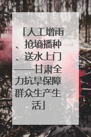 人工增雨、抢墒播种、送水上门——甘肃全力抗旱保障群众生产生活
