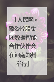 人民网×豫资控股集团数据智能合作伙伴会在河南郑州举行