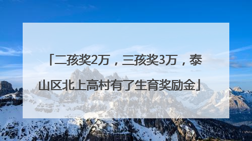 二孩奖2万，三孩奖3万，泰山区北上高村有了生育奖励金
