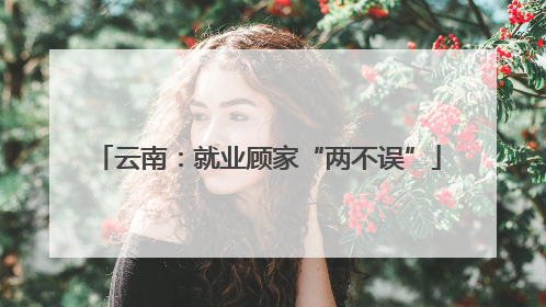 云南：就业顾家“两不误”
