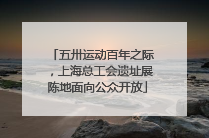 五卅运动百年之际，上海总工会遗址展陈地面向公众开放